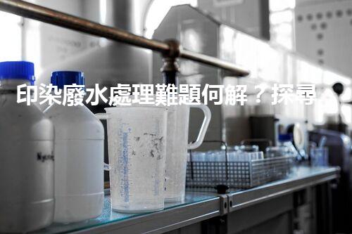 印染廢水處理難題何解？探尋綠色用水新路徑！